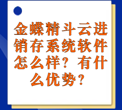 金蝶精斗云进销存系统软件怎么样？有什么优势？