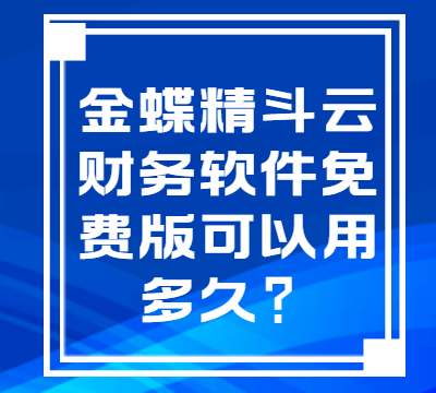 金蝶精斗云财务软件免费版可以用多久？