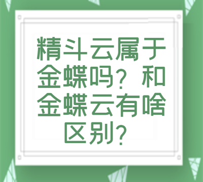 精斗云属于金蝶吗？和金蝶云有啥区别？