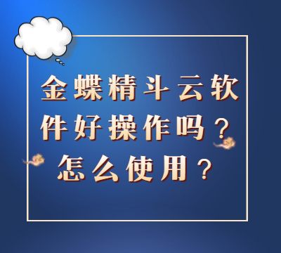 金蝶精斗云软件好操作吗？怎么使用？