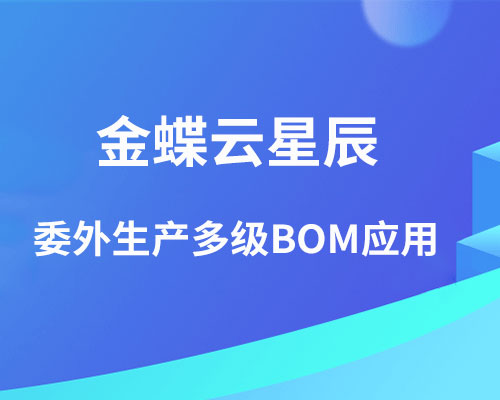 金蝶委外生产怎么用多级BOM？