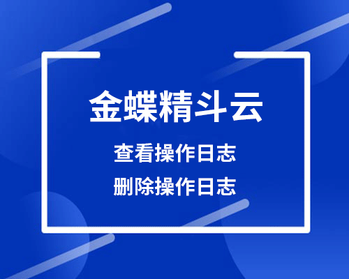 金蝶精斗云可以查操作日志吗？怎么删除日志？