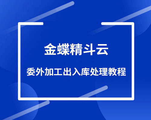 金蝶云进销存委外加工出入库如何处理？