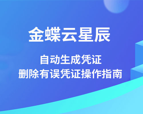 金蝶云星辰自动生成凭证怎么做？（凭证有误删除操作）