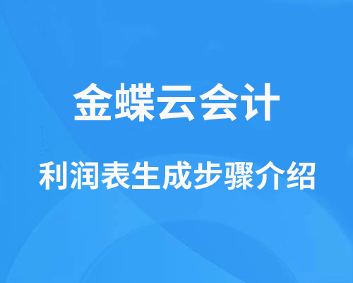 金蝶云会计利润表怎么出？（生成步骤介绍）