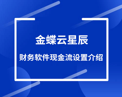 金蝶云星辰财务软件现金流如何设置？（不平衡自查方法介绍）