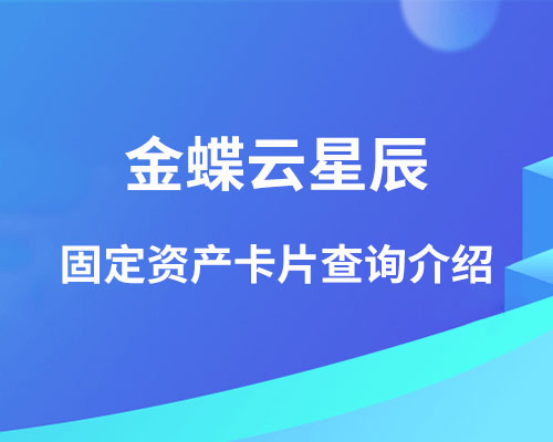 金蝶云星辰固定资产卡片怎样查询？（卡片变动、拆分、清理等介绍）